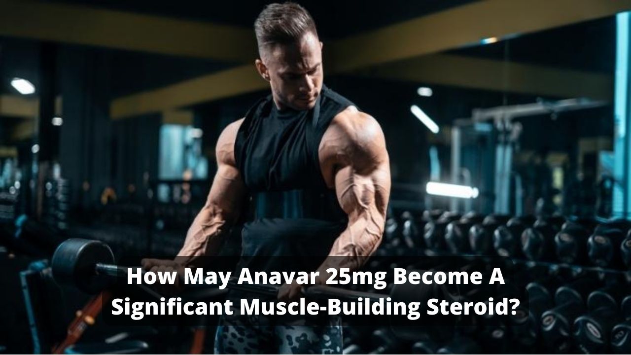 How may Anavar 25mg become a significant muscle-building steroid